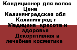 Кондиционер для волос. › Цена ­ 1 100 - Калининградская обл., Калининград г. Медицина, красота и здоровье » Декоративная и лечебная косметика   